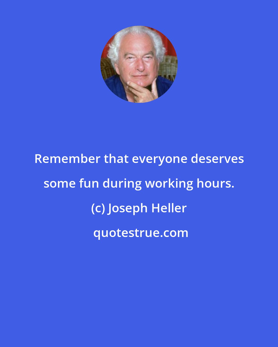 Joseph Heller: Remember that everyone deserves some fun during working hours.