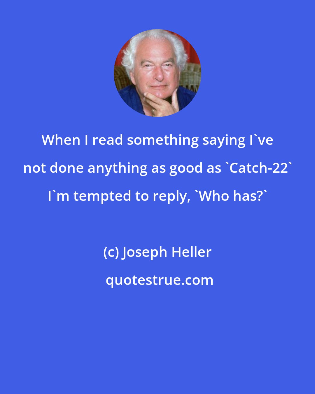 Joseph Heller: When I read something saying I've not done anything as good as 'Catch-22' I'm tempted to reply, 'Who has?'