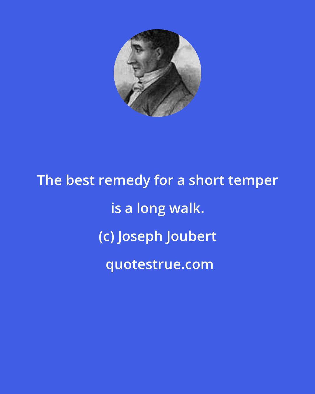 Joseph Joubert: The best remedy for a short temper is a long walk.