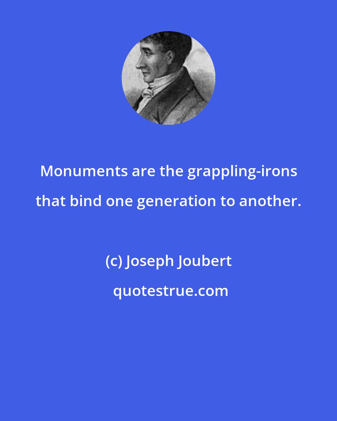 Joseph Joubert: Monuments are the grappling-irons that bind one generation to another.