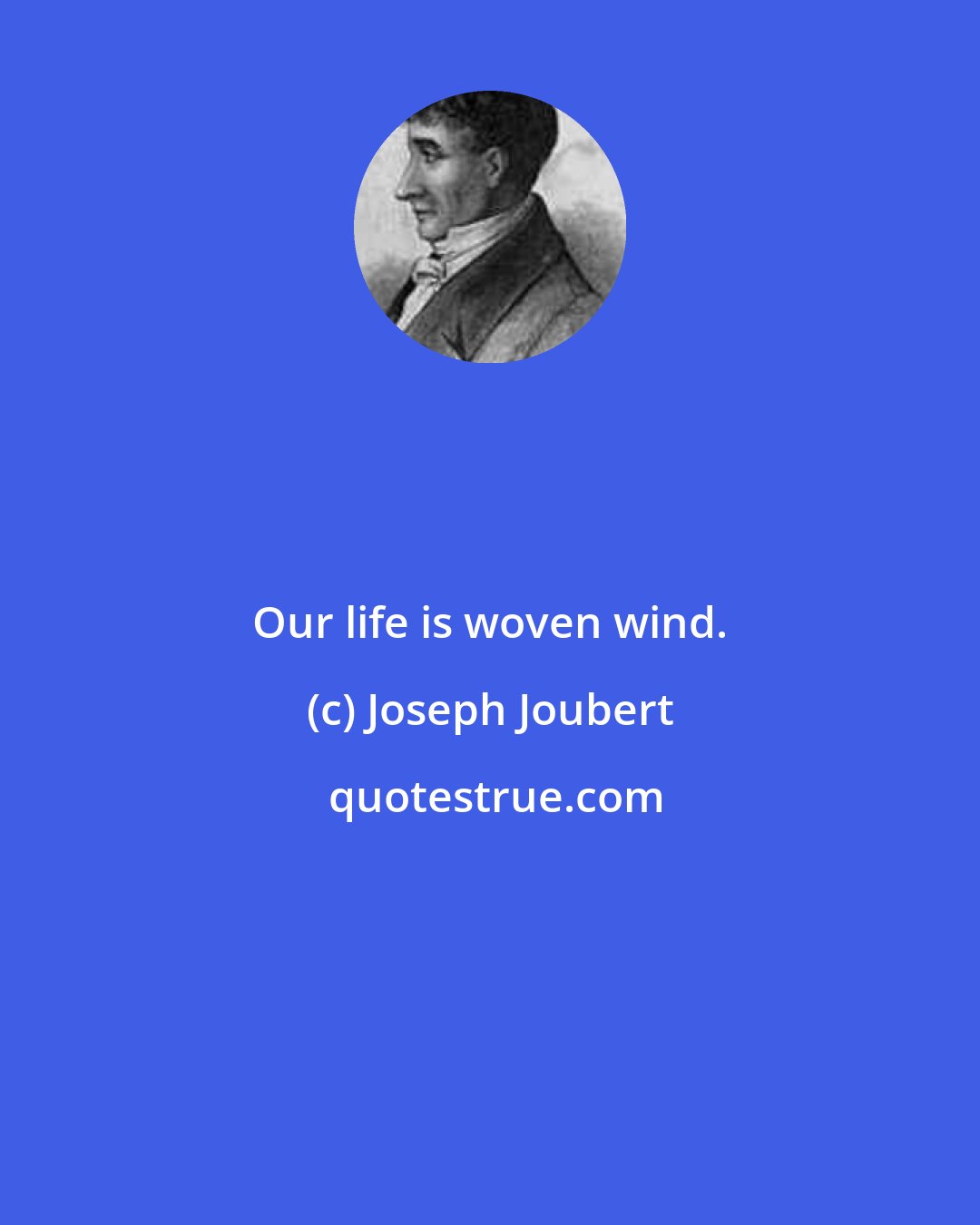 Joseph Joubert: Our life is woven wind.