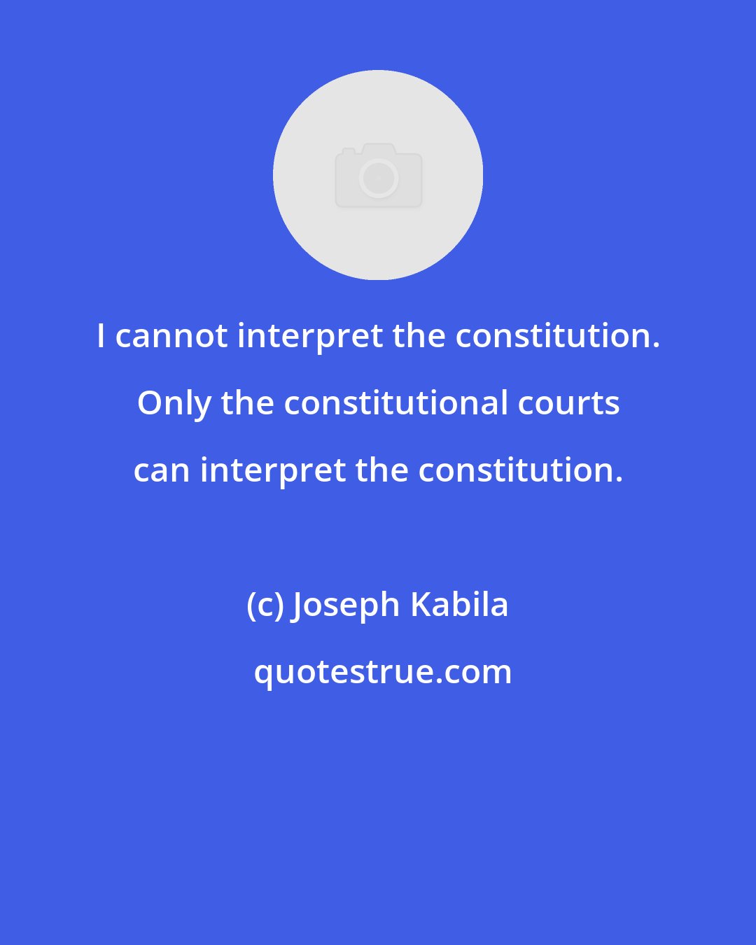 Joseph Kabila: I cannot interpret the constitution. Only the constitutional courts can interpret the constitution.
