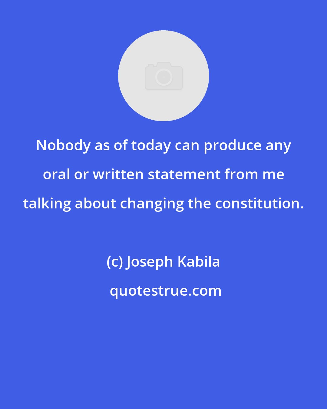 Joseph Kabila: Nobody as of today can produce any oral or written statement from me talking about changing the constitution.