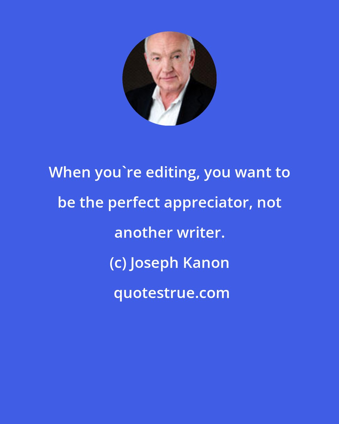 Joseph Kanon: When you're editing, you want to be the perfect appreciator, not another writer.