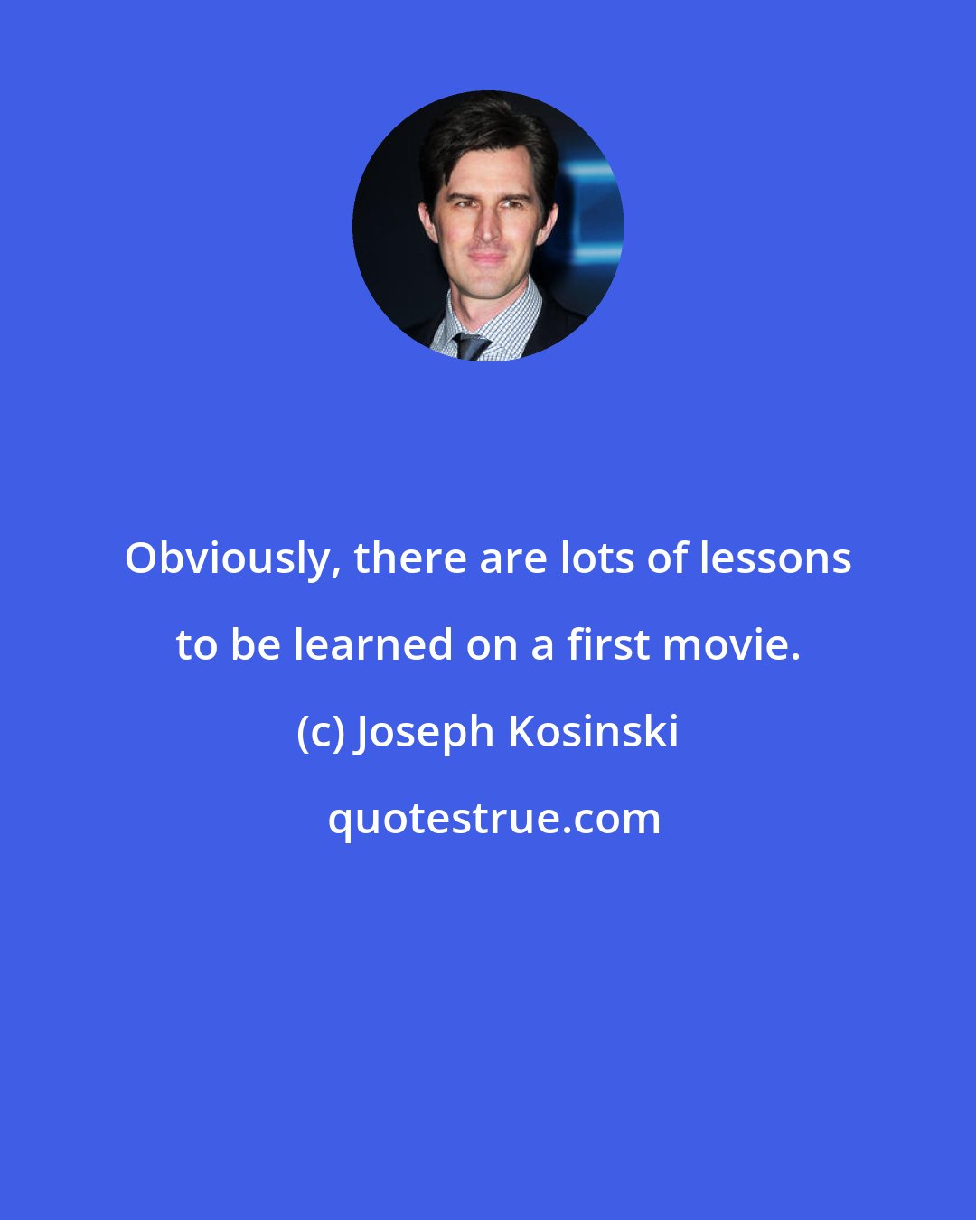 Joseph Kosinski: Obviously, there are lots of lessons to be learned on a first movie.