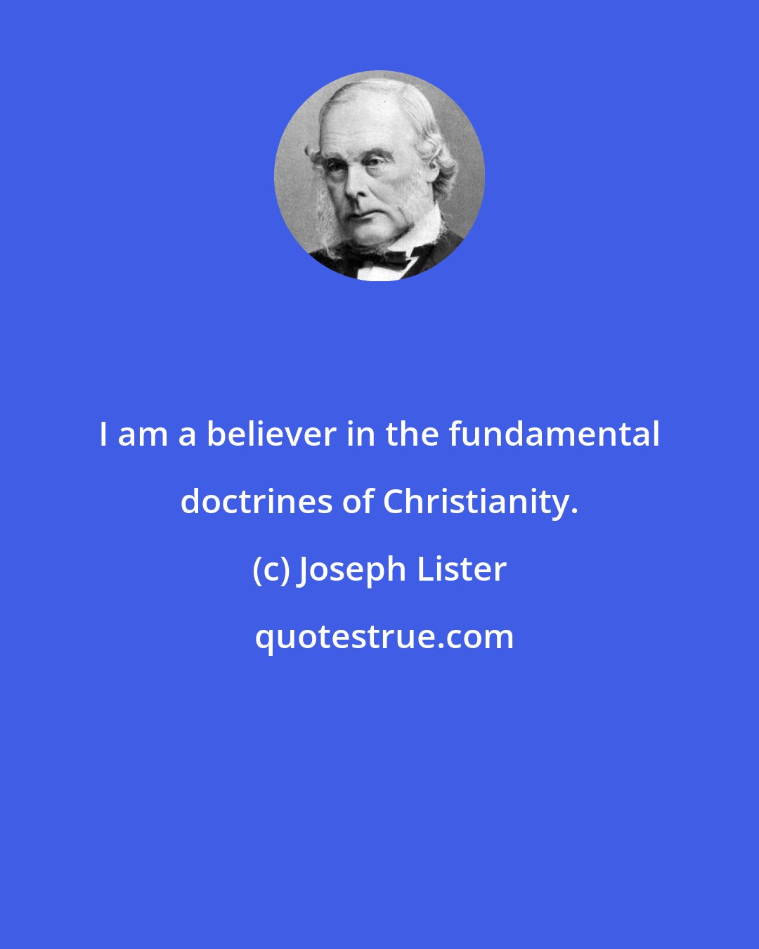Joseph Lister: I am a believer in the fundamental doctrines of Christianity.