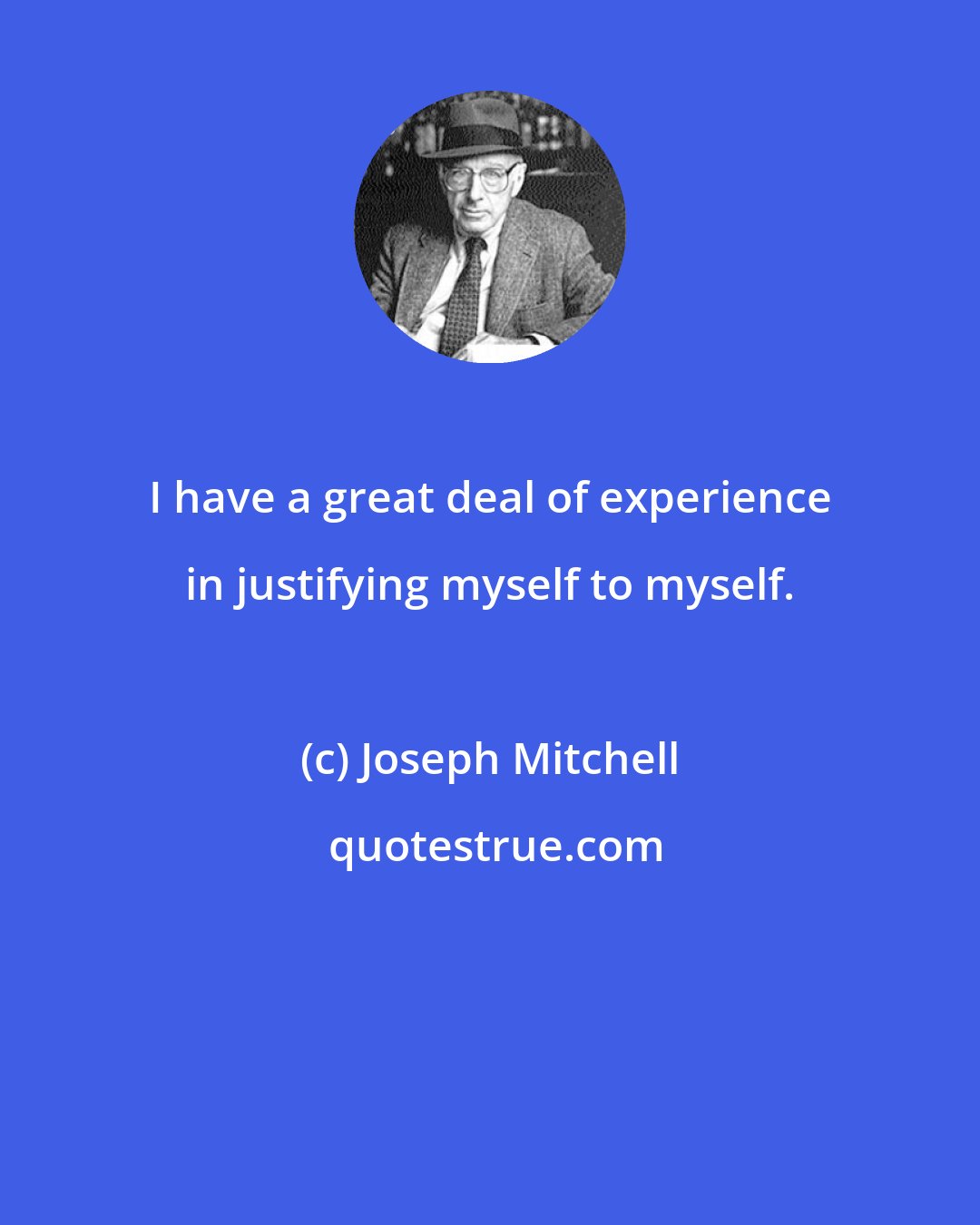 Joseph Mitchell: I have a great deal of experience in justifying myself to myself.