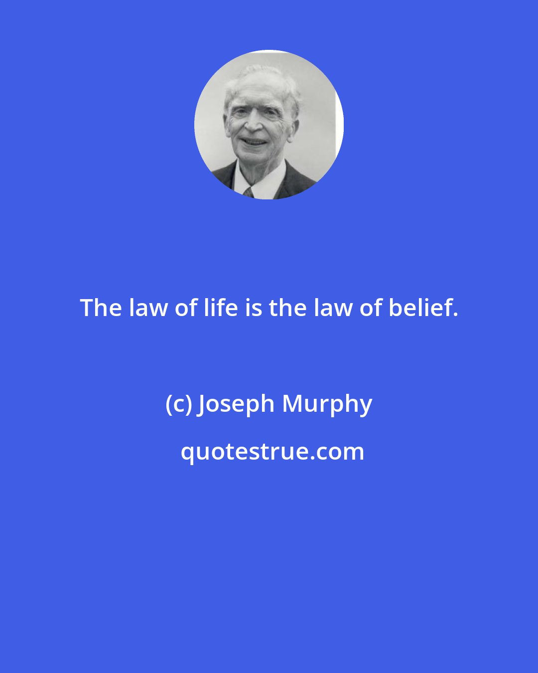 Joseph Murphy: The law of life is the law of belief.