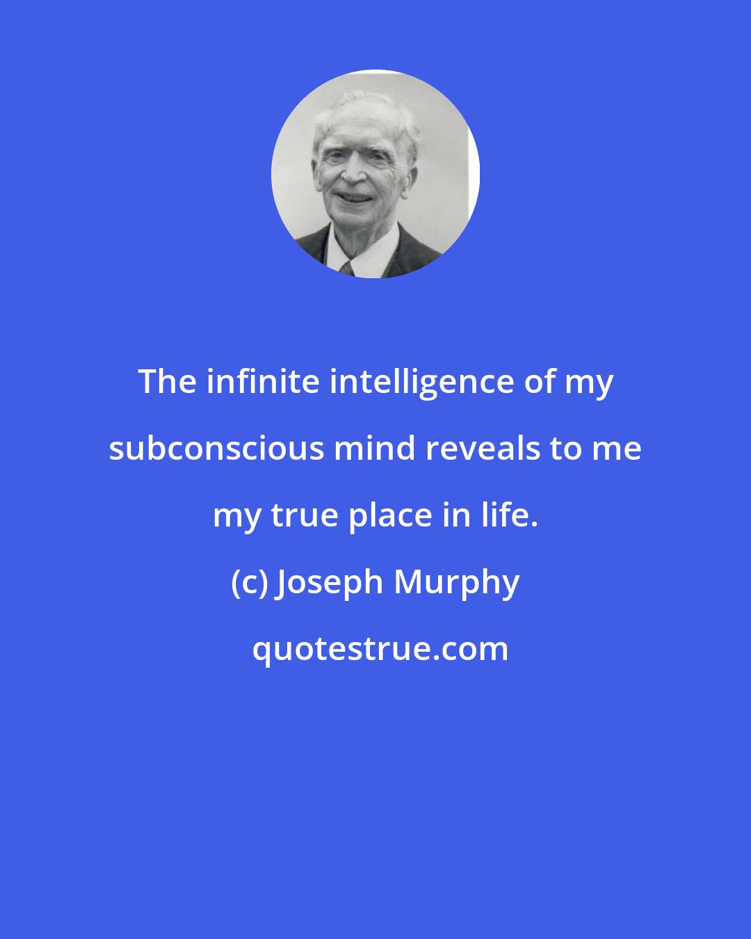 Joseph Murphy: The infinite intelligence of my subconscious mind reveals to me my true place in life.