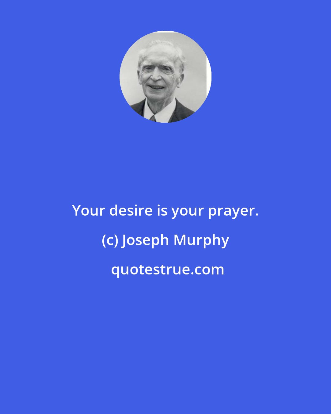 Joseph Murphy: Your desire is your prayer.