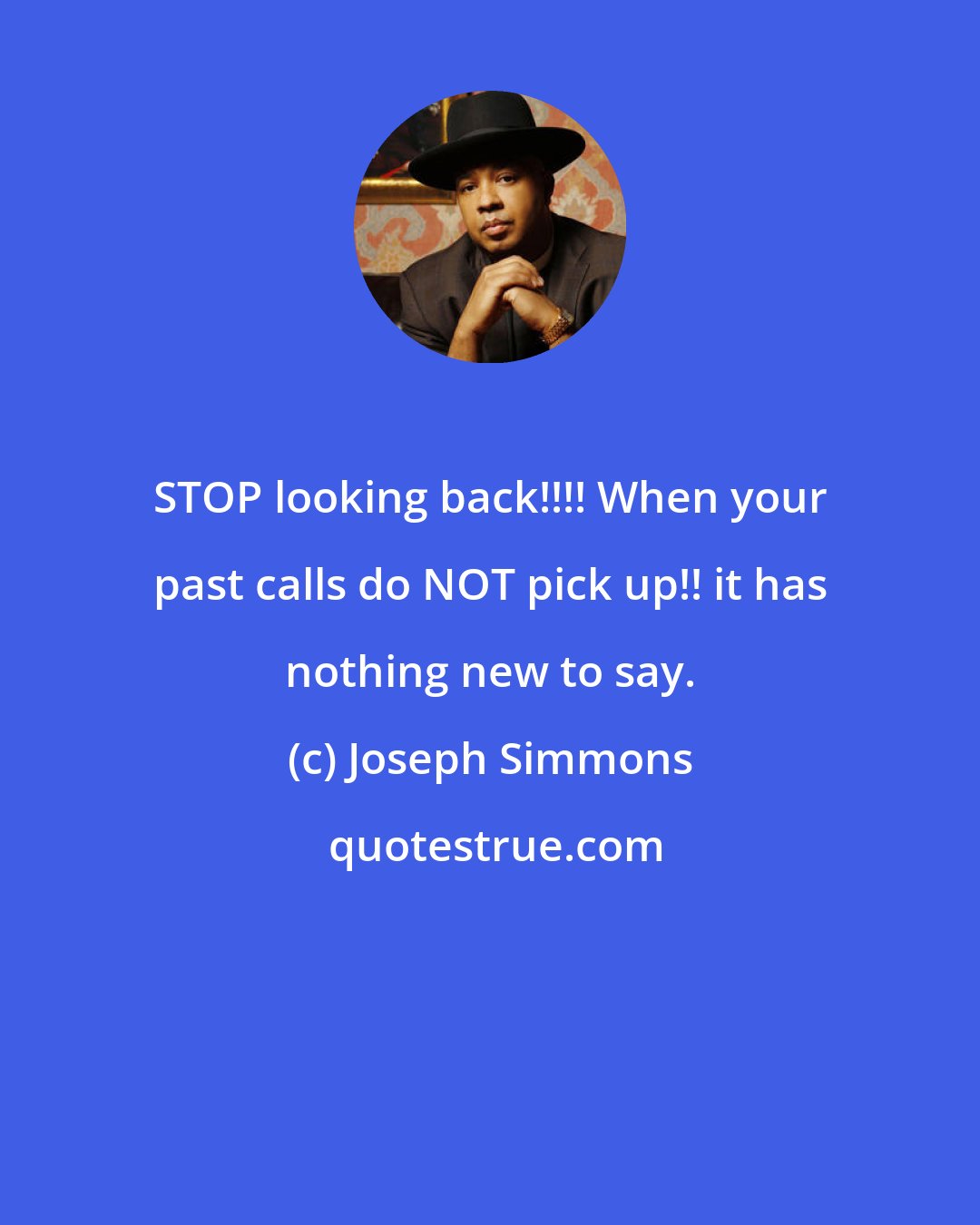 Joseph Simmons: STOP looking back!!!! When your past calls do NOT pick up!! it has nothing new to say.