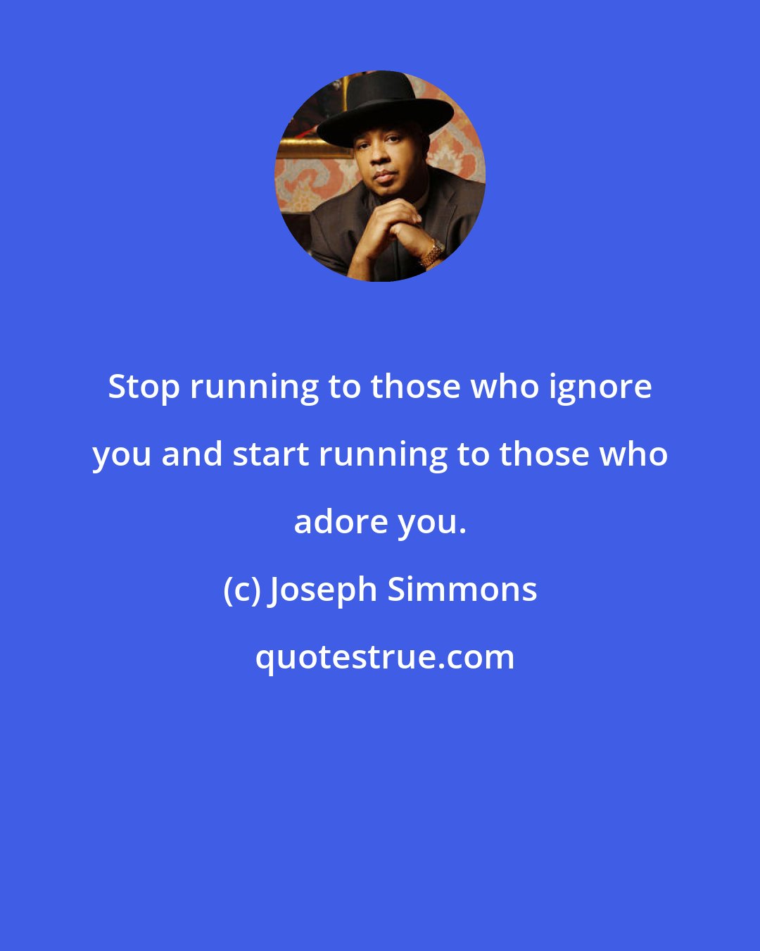 Joseph Simmons: Stop running to those who ignore you and start running to those who adore you.