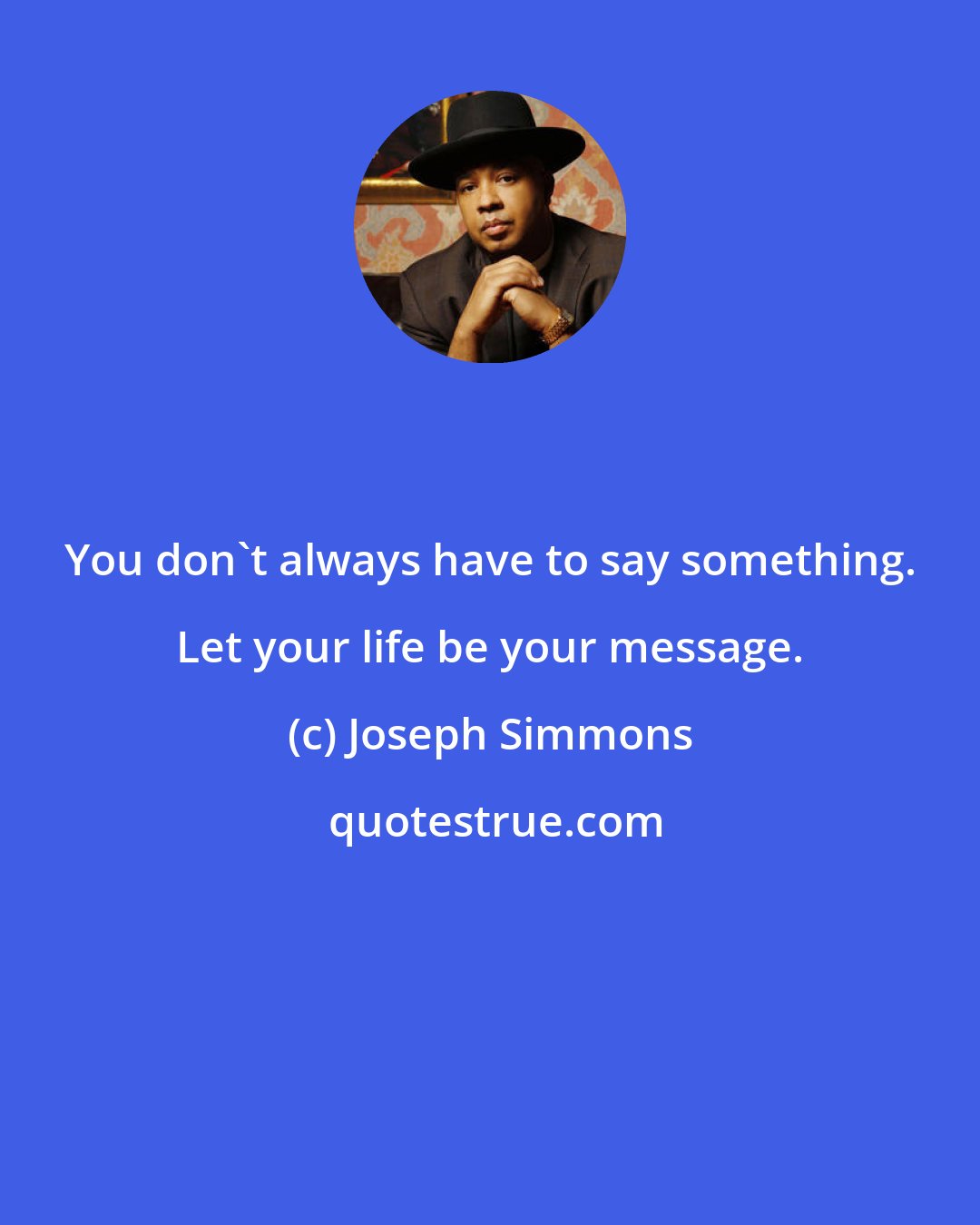 Joseph Simmons: You don't always have to say something. Let your life be your message.