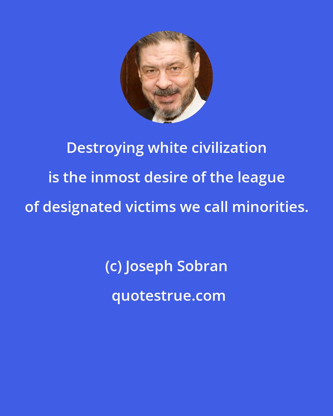 Joseph Sobran: Destroying white civilization is the inmost desire of the league of designated victims we call minorities.