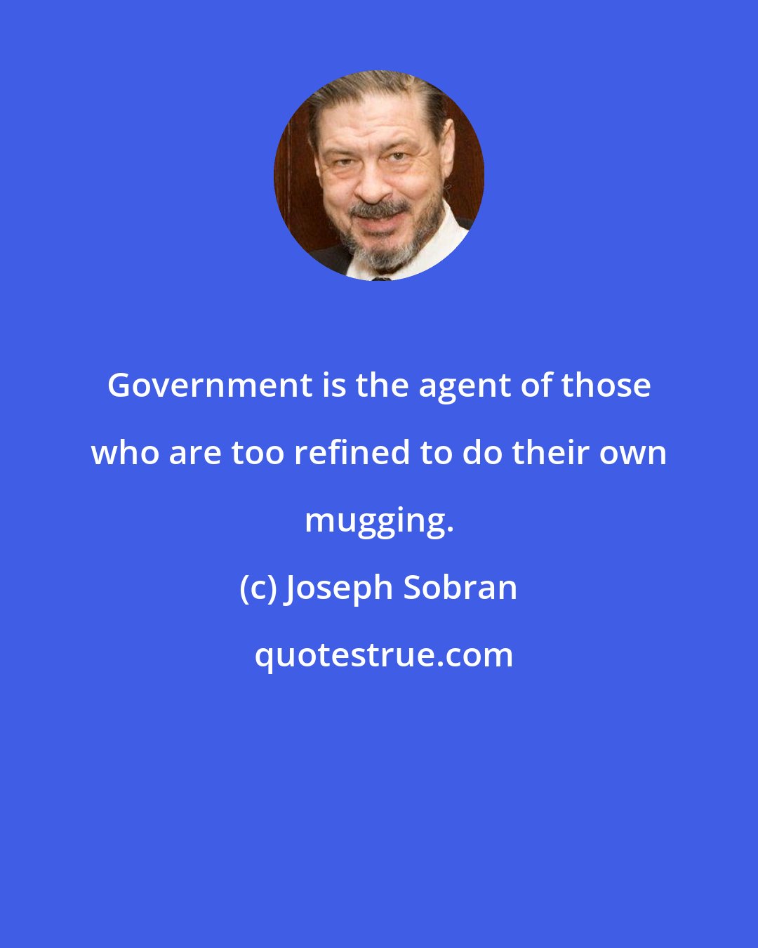 Joseph Sobran: Government is the agent of those who are too refined to do their own mugging.