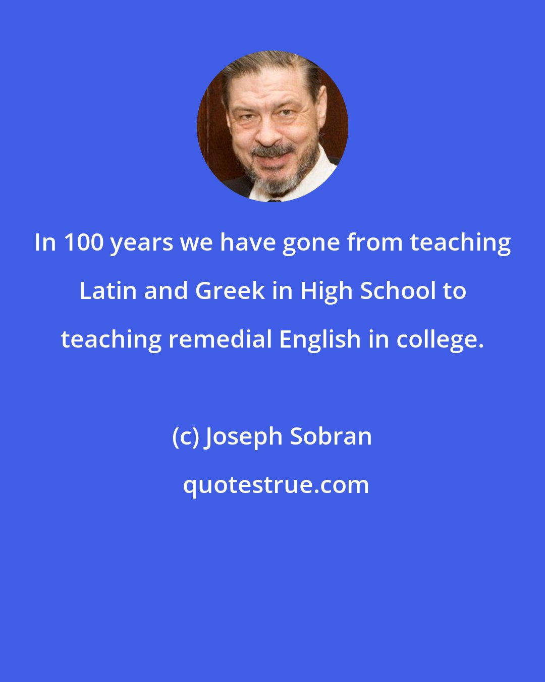Joseph Sobran: In 100 years we have gone from teaching Latin and Greek in High School to teaching remedial English in college.