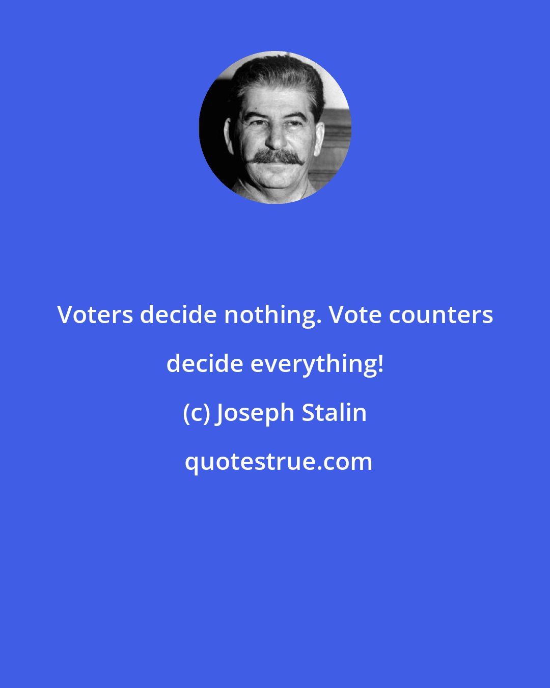 Joseph Stalin: Voters decide nothing. Vote counters decide everything!