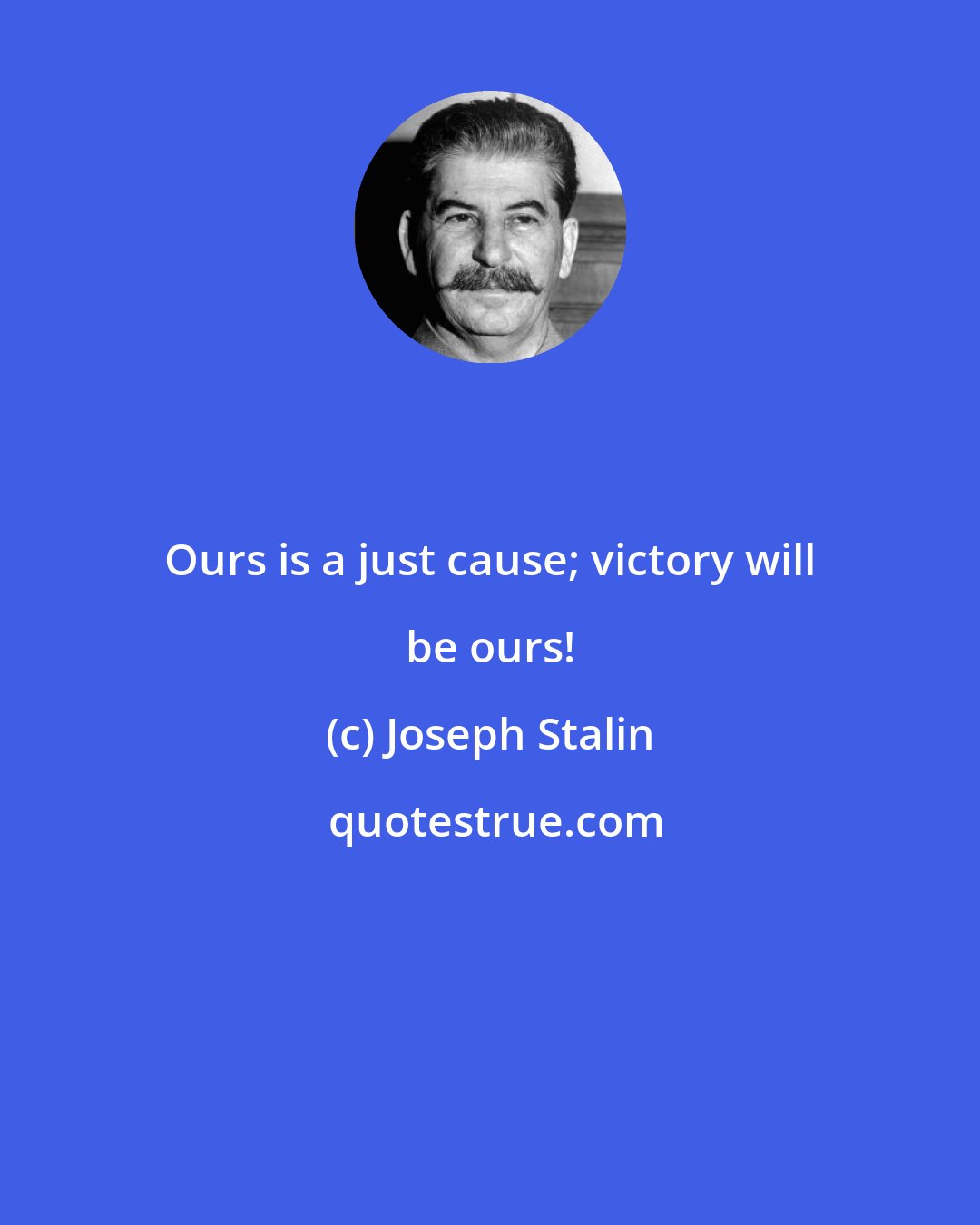Joseph Stalin: Ours is a just cause; victory will be ours!