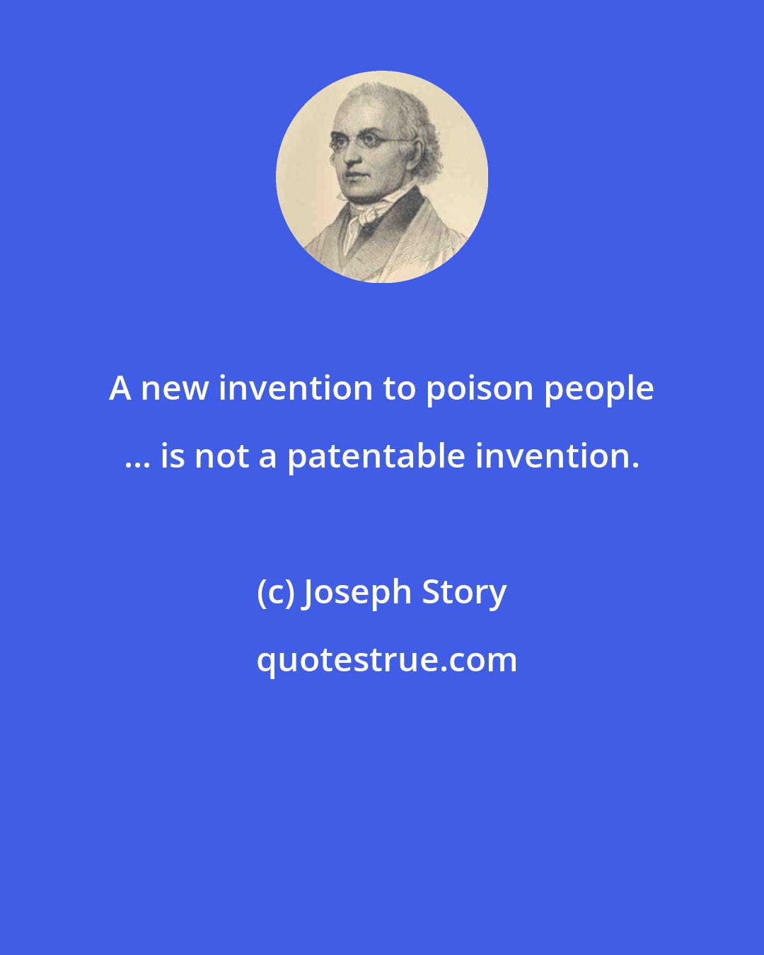 Joseph Story: A new invention to poison people ... is not a patentable invention.