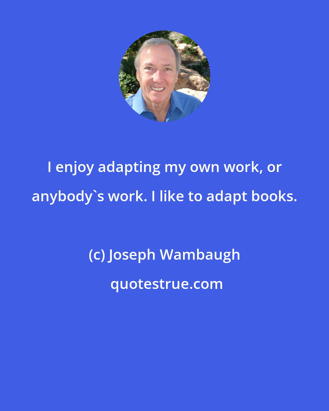 Joseph Wambaugh: I enjoy adapting my own work, or anybody's work. I like to adapt books.