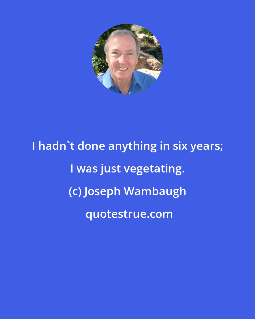 Joseph Wambaugh: I hadn't done anything in six years; I was just vegetating.