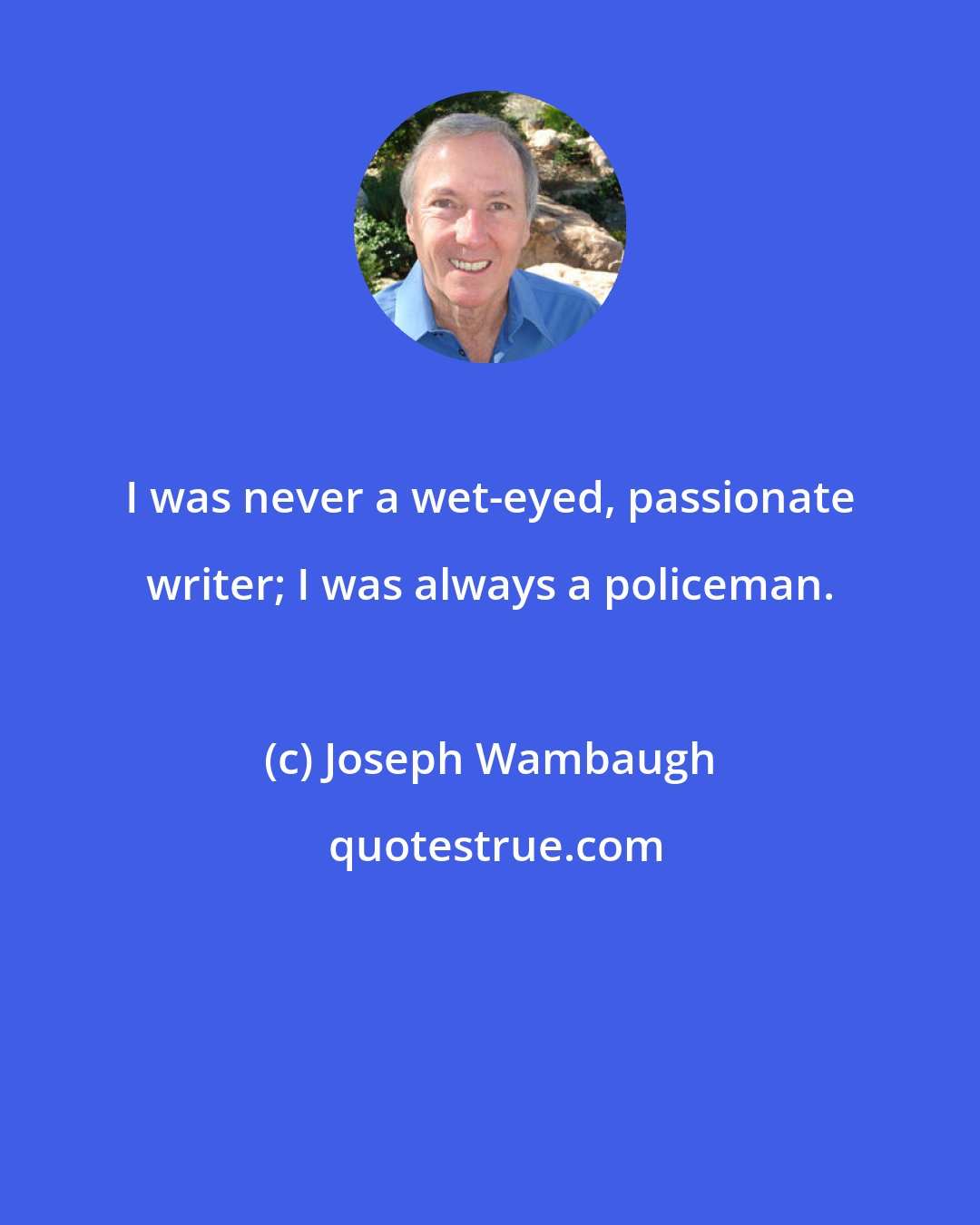 Joseph Wambaugh: I was never a wet-eyed, passionate writer; I was always a policeman.