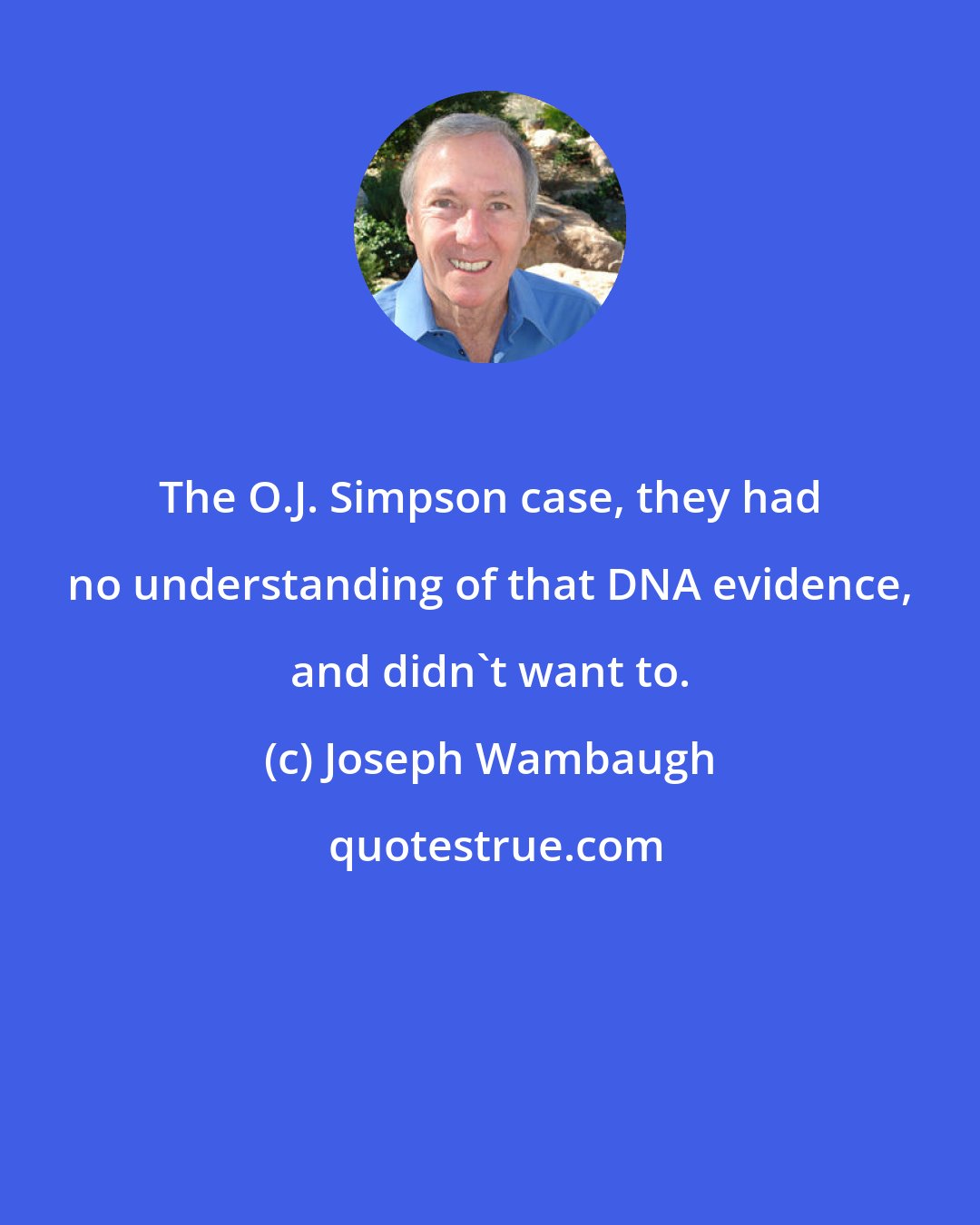 Joseph Wambaugh: The O.J. Simpson case, they had no understanding of that DNA evidence, and didn't want to.