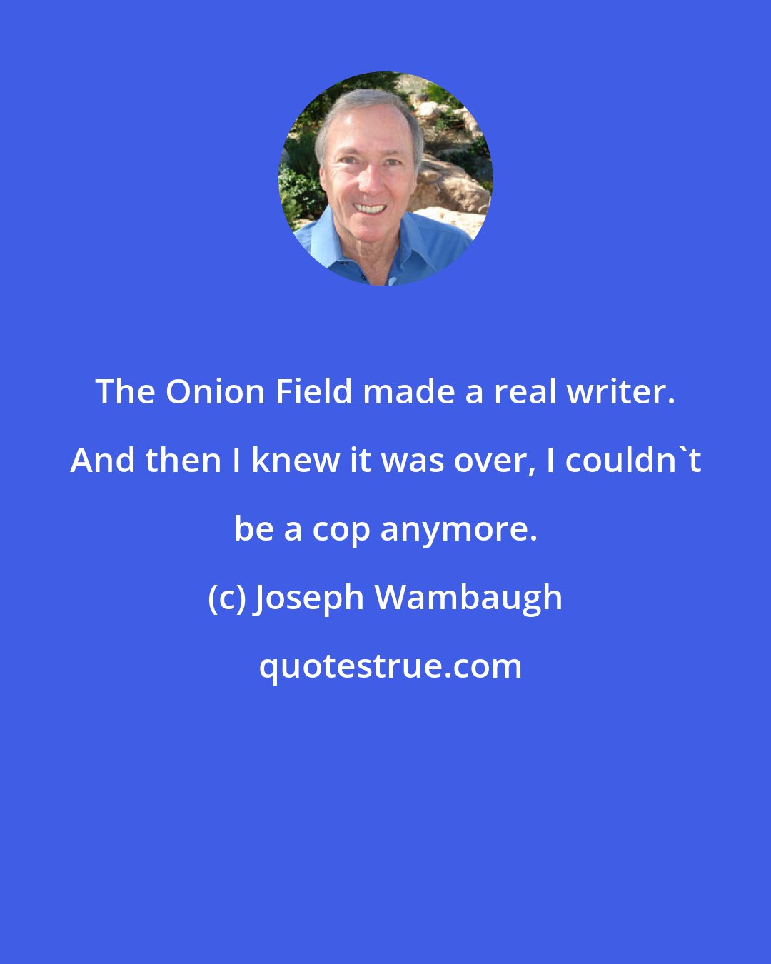 Joseph Wambaugh: The Onion Field made a real writer. And then I knew it was over, I couldn't be a cop anymore.