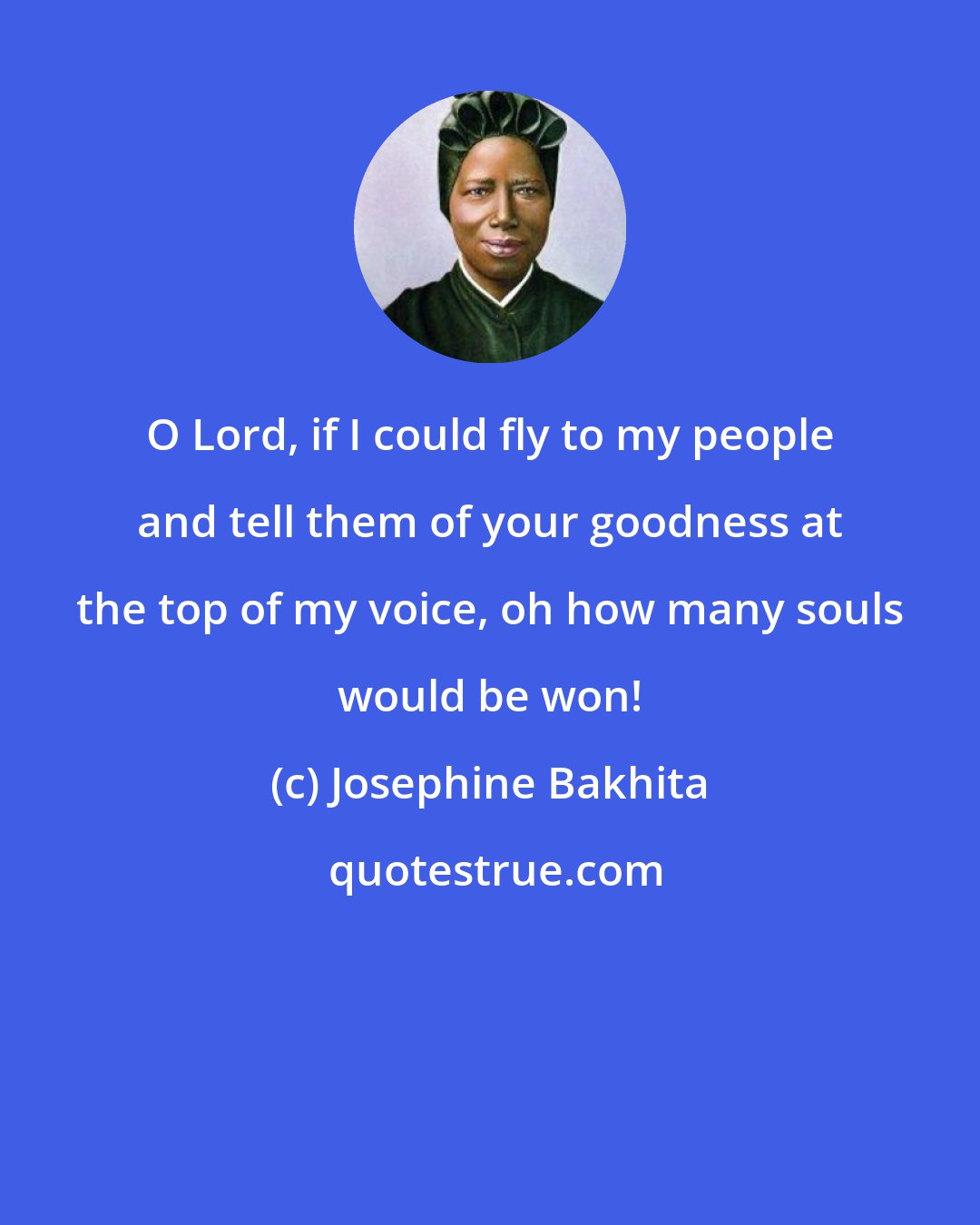 Josephine Bakhita: O Lord, if I could fly to my people and tell them of your goodness at the top of my voice, oh how many souls would be won!