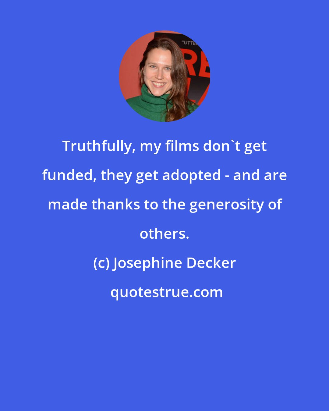 Josephine Decker: Truthfully, my films don't get funded, they get adopted - and are made thanks to the generosity of others.