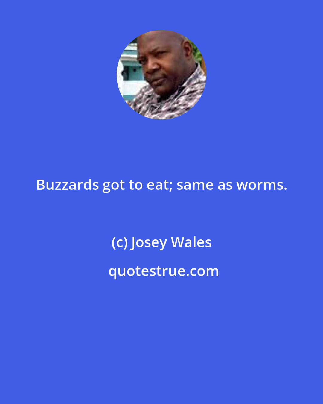 Josey Wales: Buzzards got to eat; same as worms.