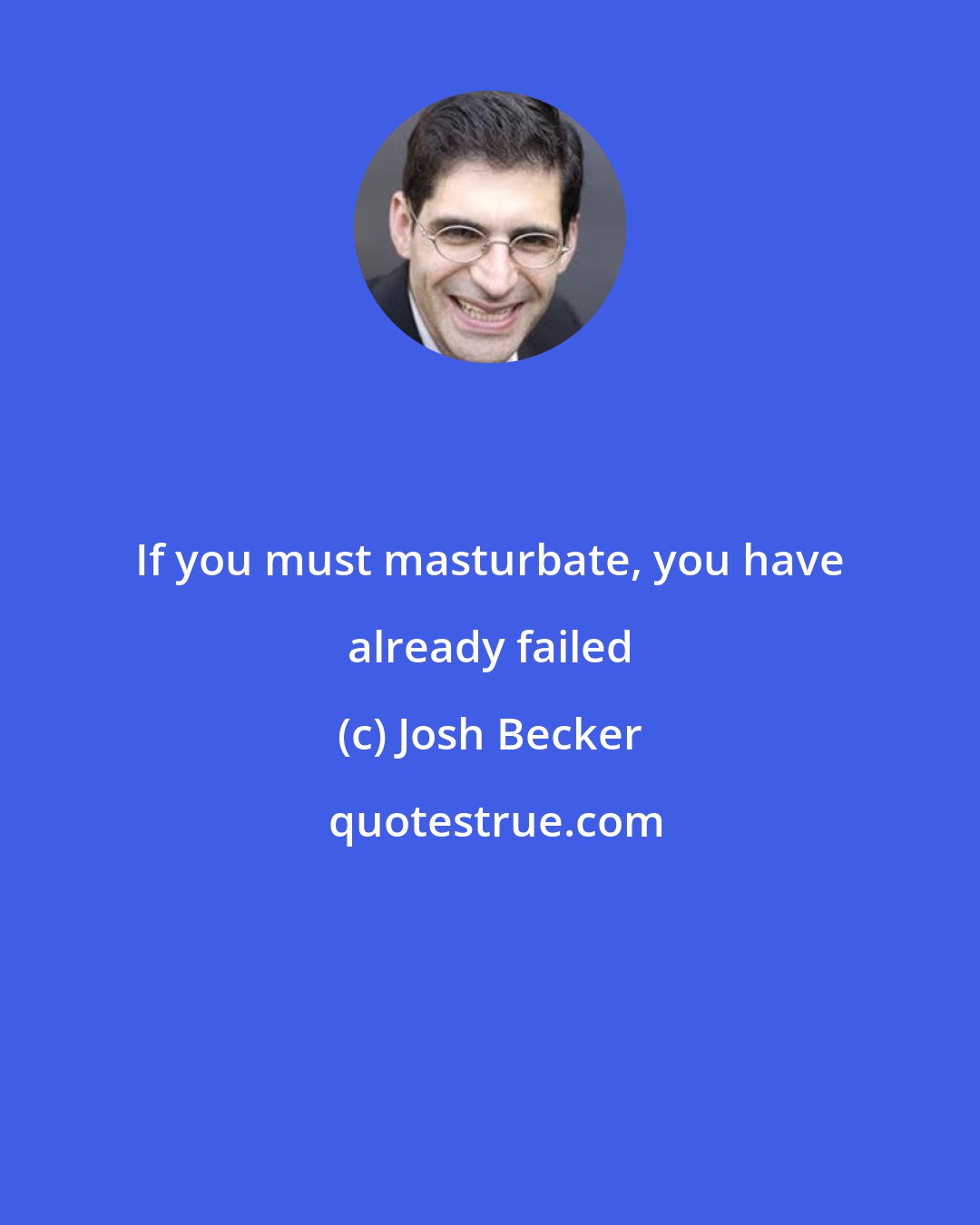 Josh Becker: If you must masturbate, you have already failed