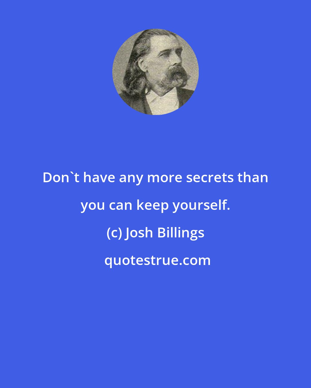 Josh Billings: Don't have any more secrets than you can keep yourself.