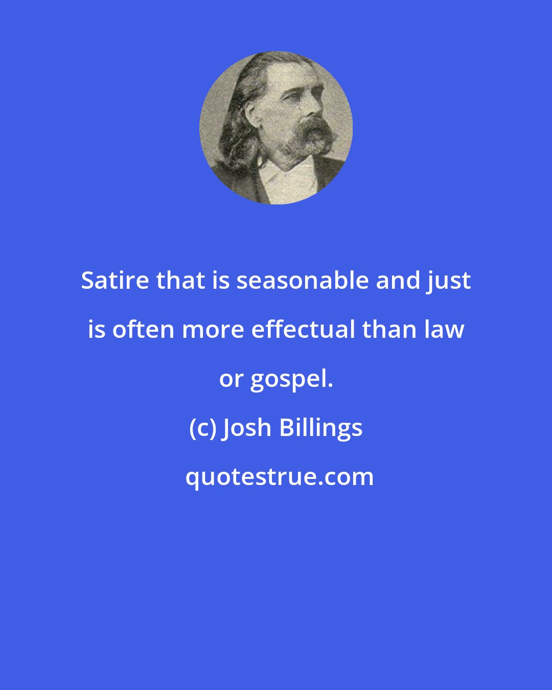 Josh Billings: Satire that is seasonable and just is often more effectual than law or gospel.