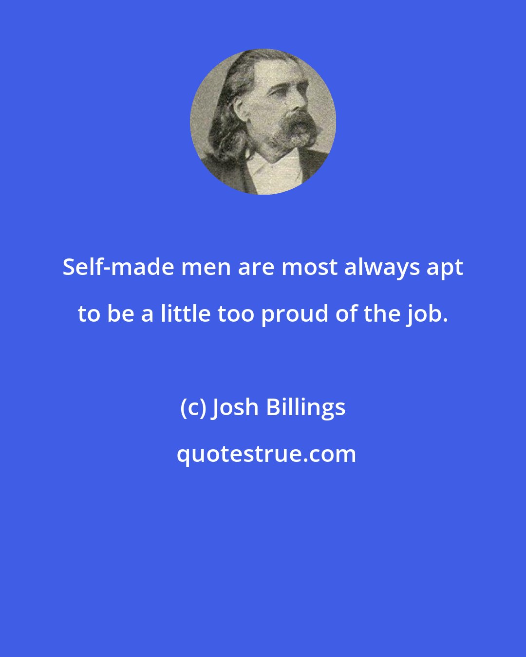 Josh Billings: Self-made men are most always apt to be a little too proud of the job.