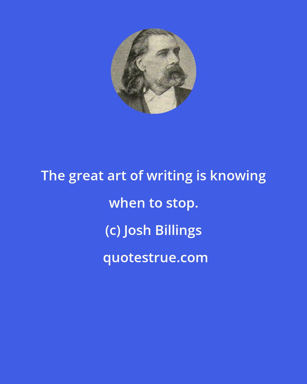 Josh Billings: The great art of writing is knowing when to stop.