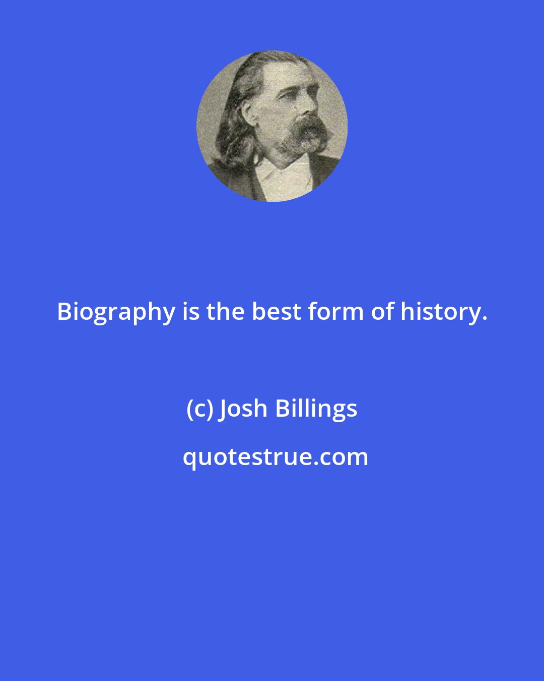 Josh Billings: Biography is the best form of history.