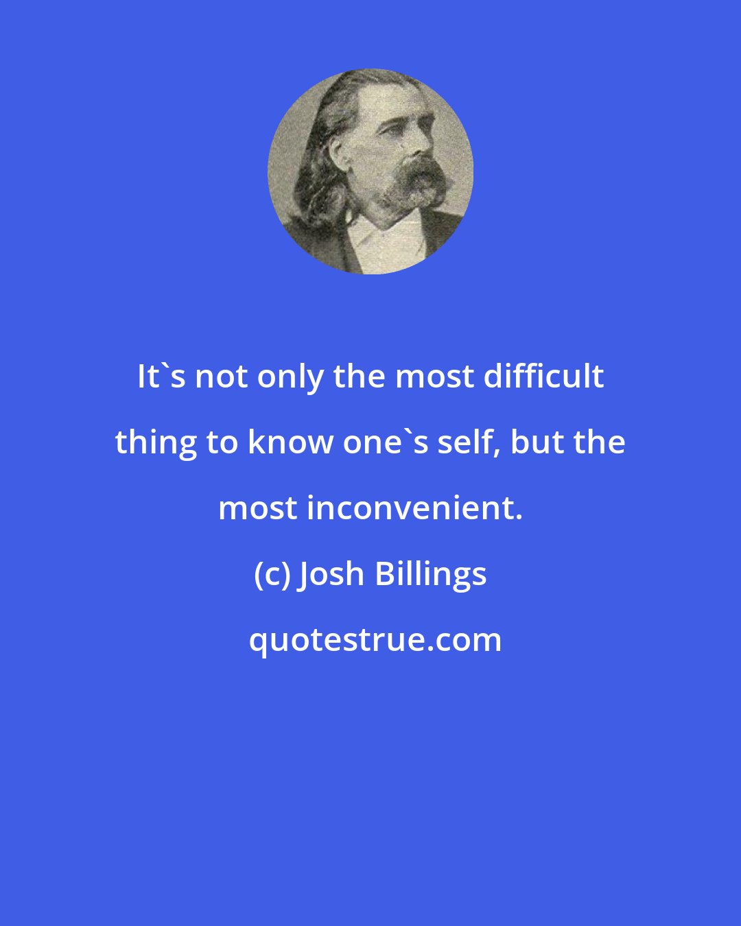 Josh Billings: It's not only the most difficult thing to know one's self, but the most inconvenient.