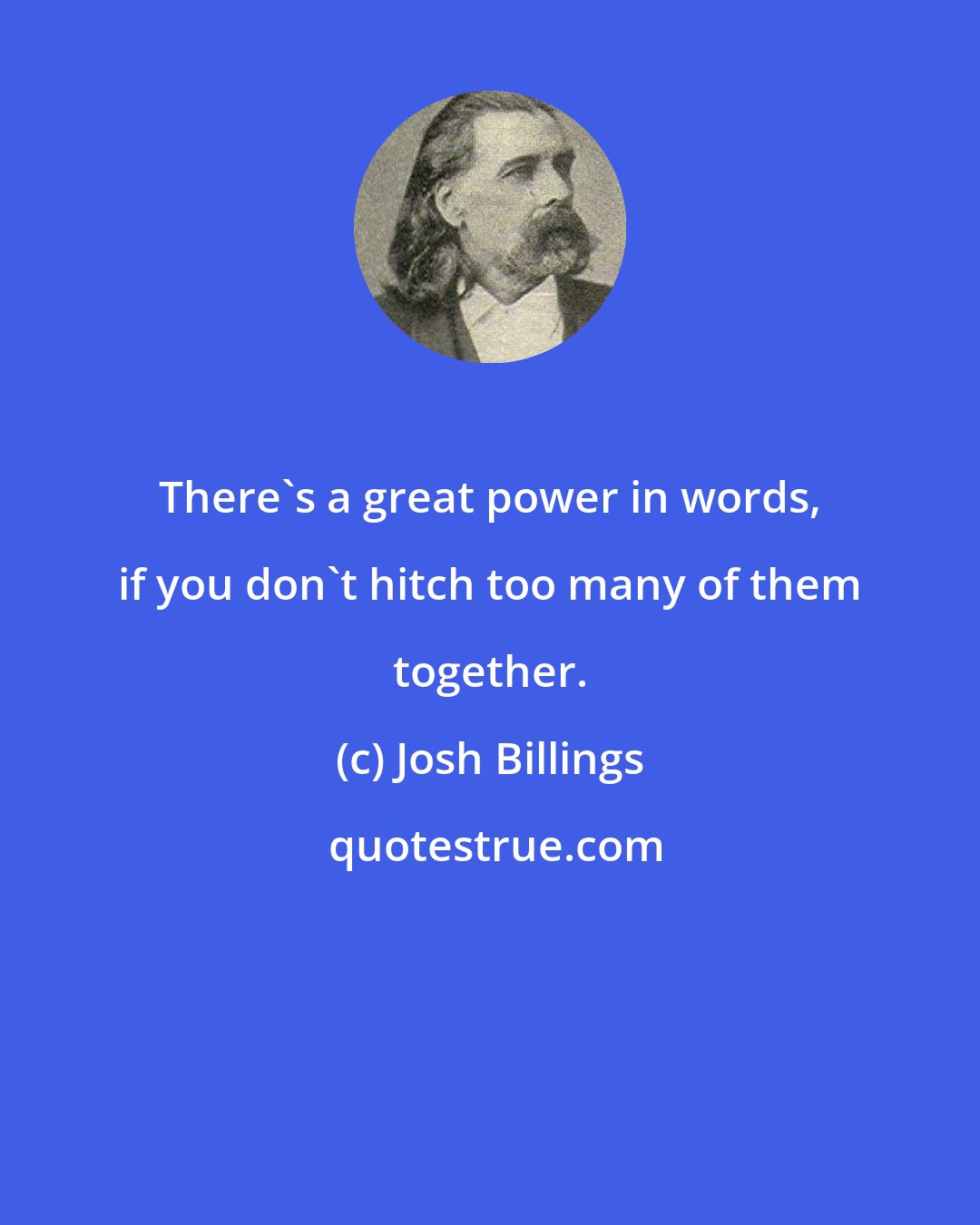 Josh Billings: There's a great power in words, if you don't hitch too many of them together.