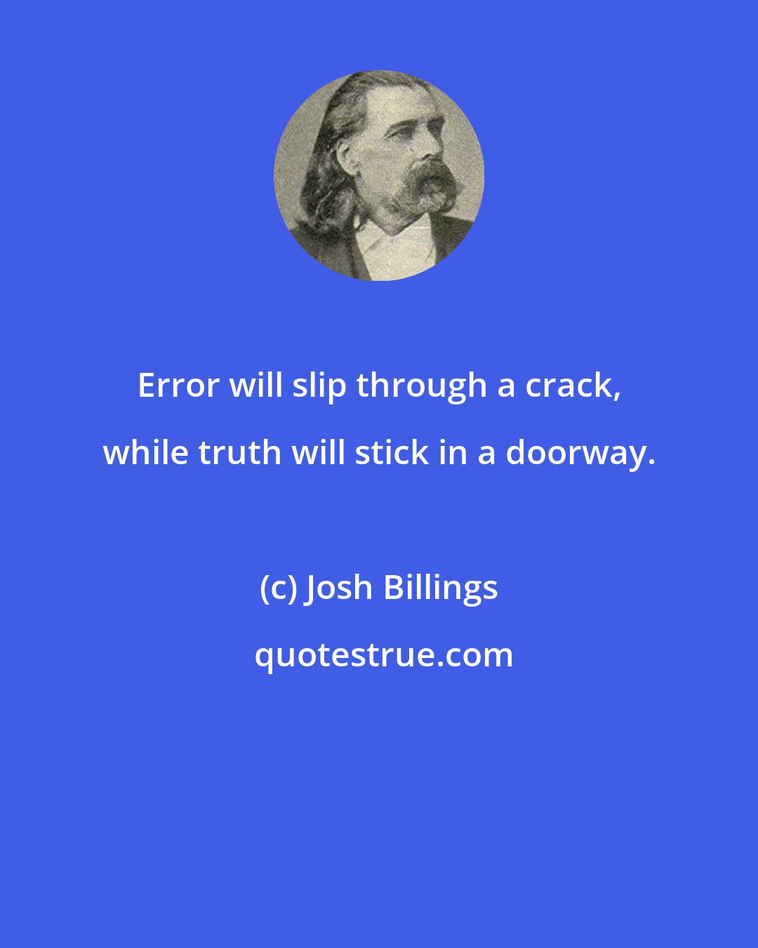 Josh Billings: Error will slip through a crack, while truth will stick in a doorway.