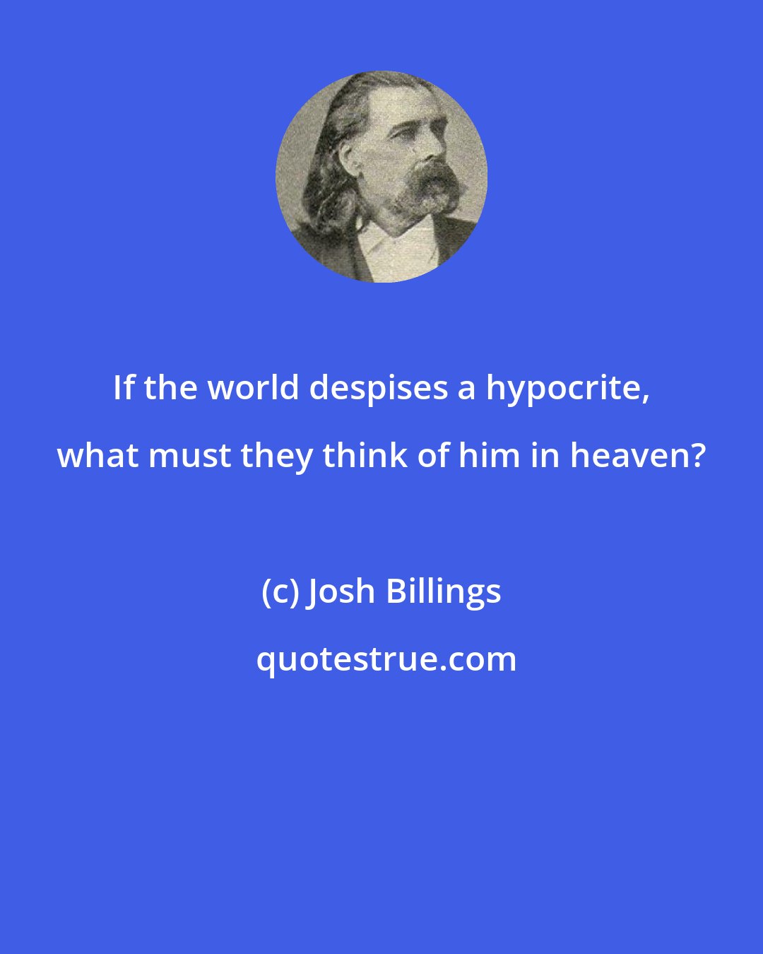 Josh Billings: If the world despises a hypocrite, what must they think of him in heaven?