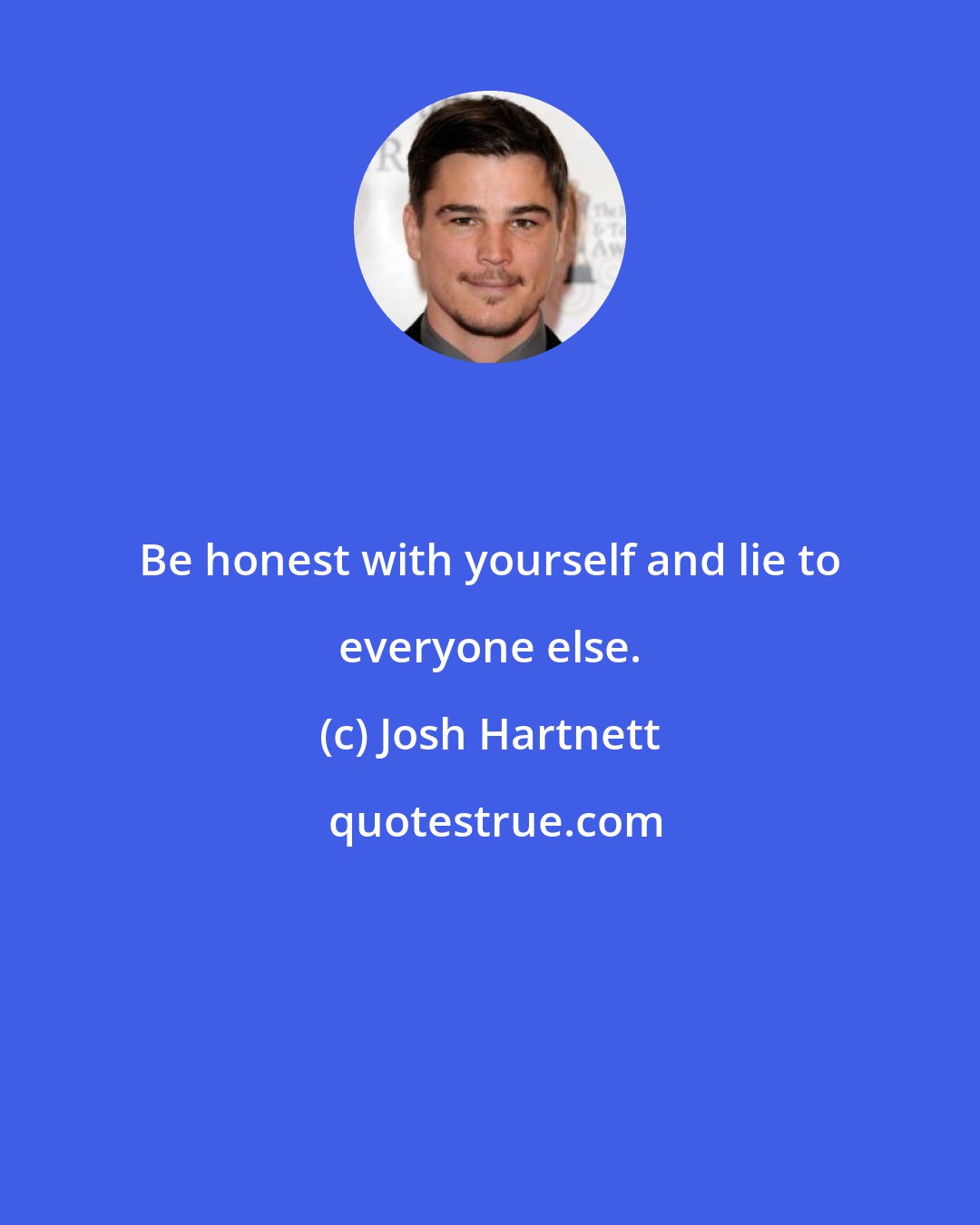 Josh Hartnett: Be honest with yourself and lie to everyone else.