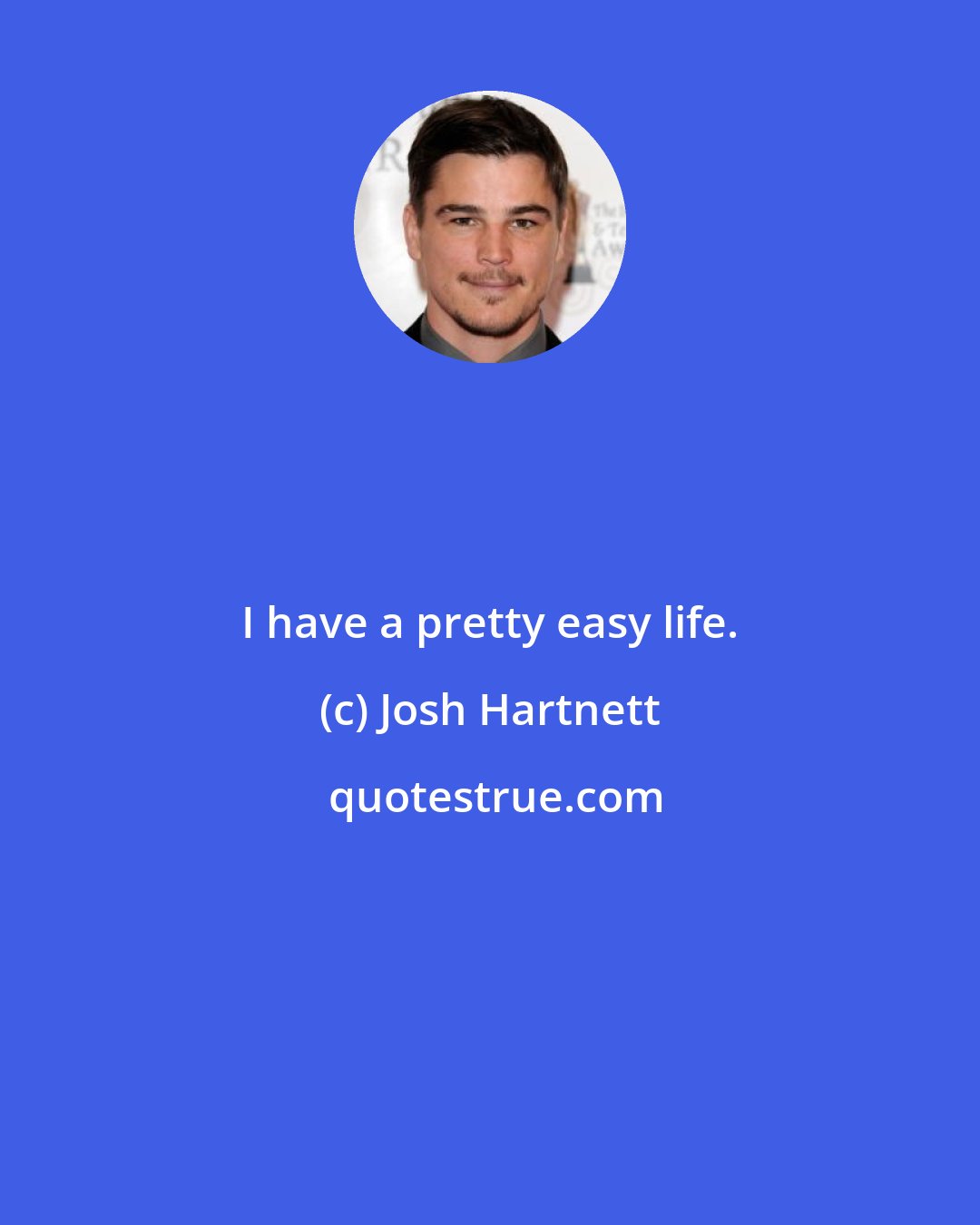 Josh Hartnett: I have a pretty easy life.