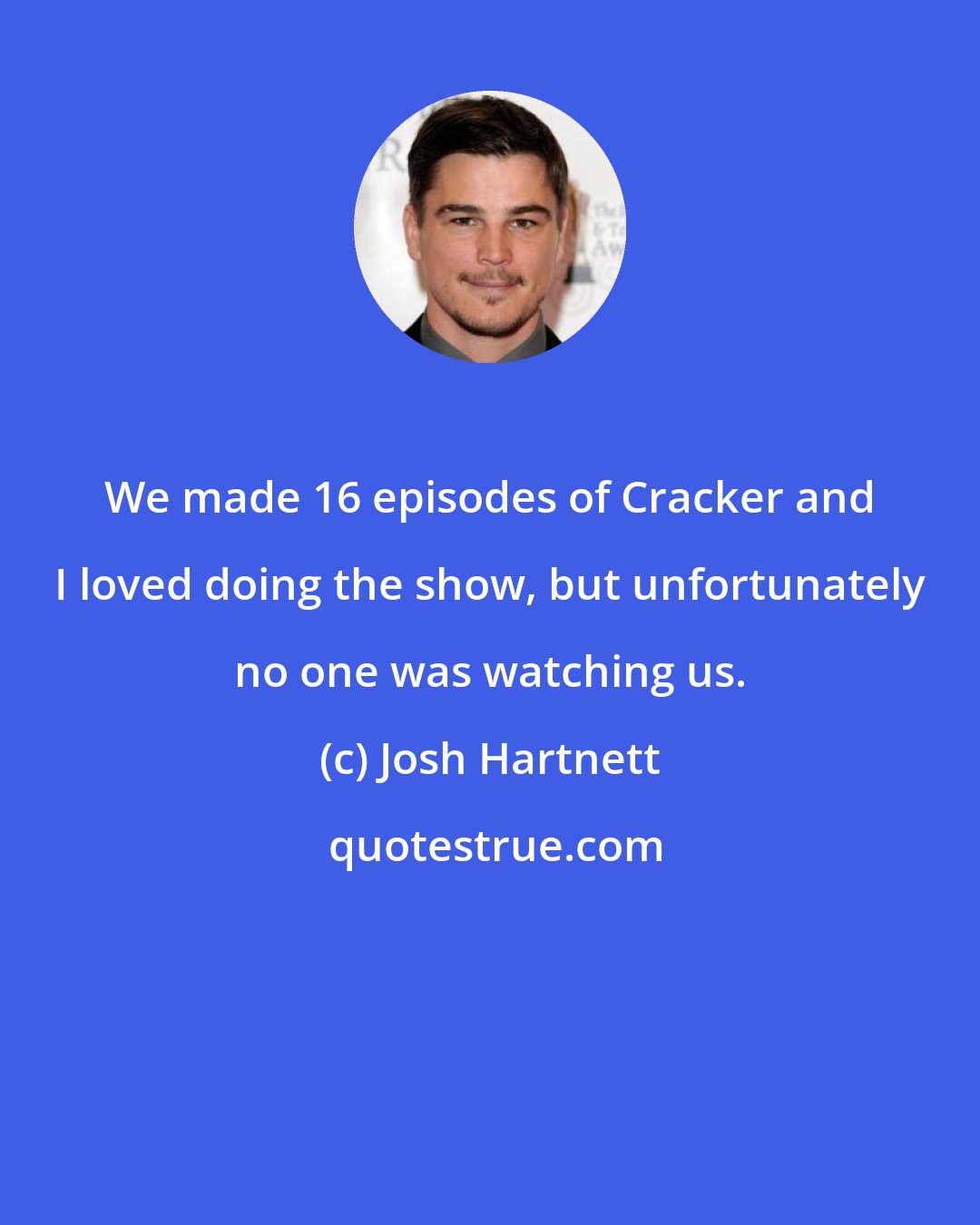 Josh Hartnett: We made 16 episodes of Cracker and I loved doing the show, but unfortunately no one was watching us.