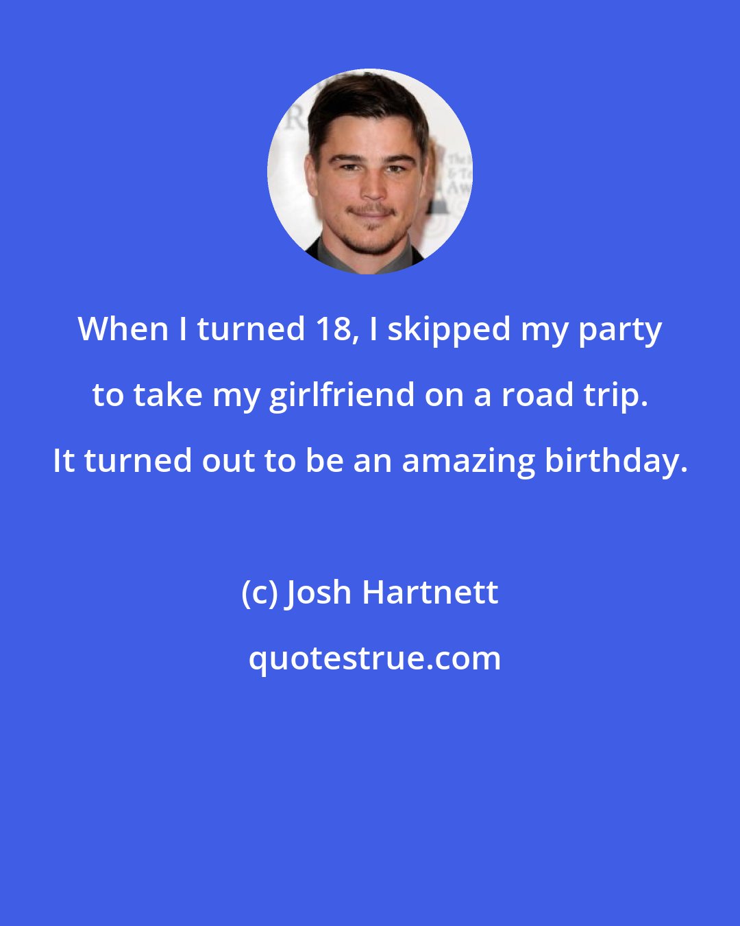 Josh Hartnett: When I turned 18, I skipped my party to take my girlfriend on a road trip. It turned out to be an amazing birthday.