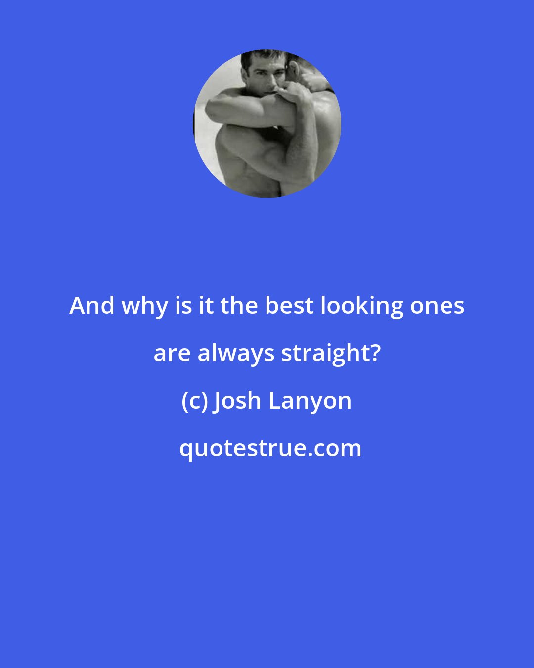 Josh Lanyon: And why is it the best looking ones are always straight?