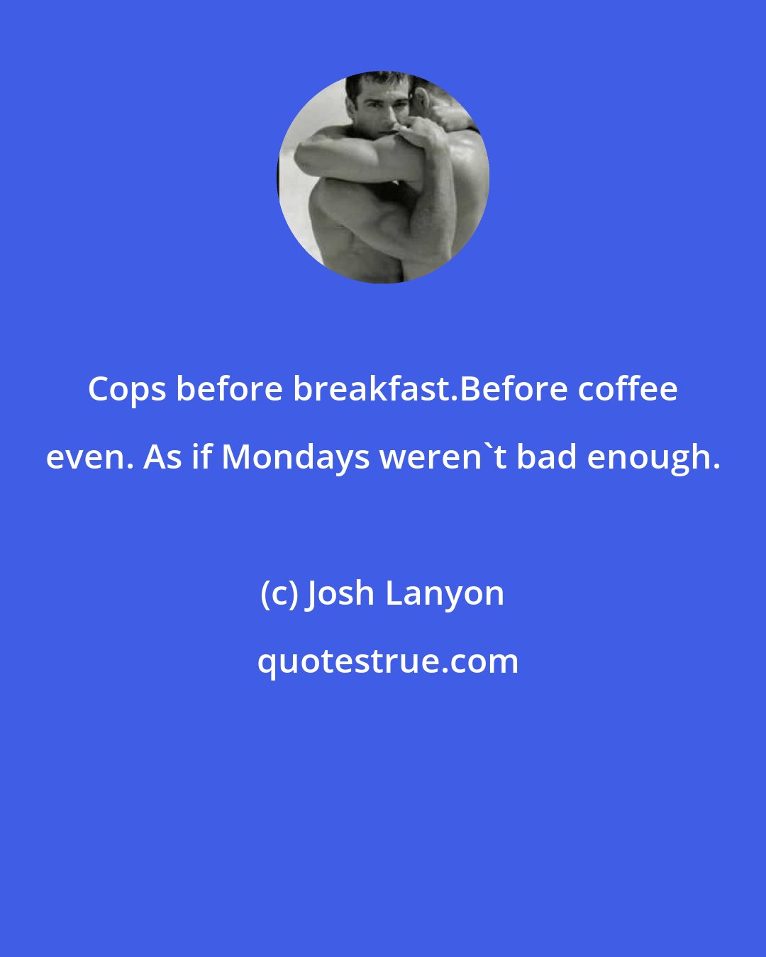 Josh Lanyon: Cops before breakfast.Before coffee even. As if Mondays weren't bad enough.