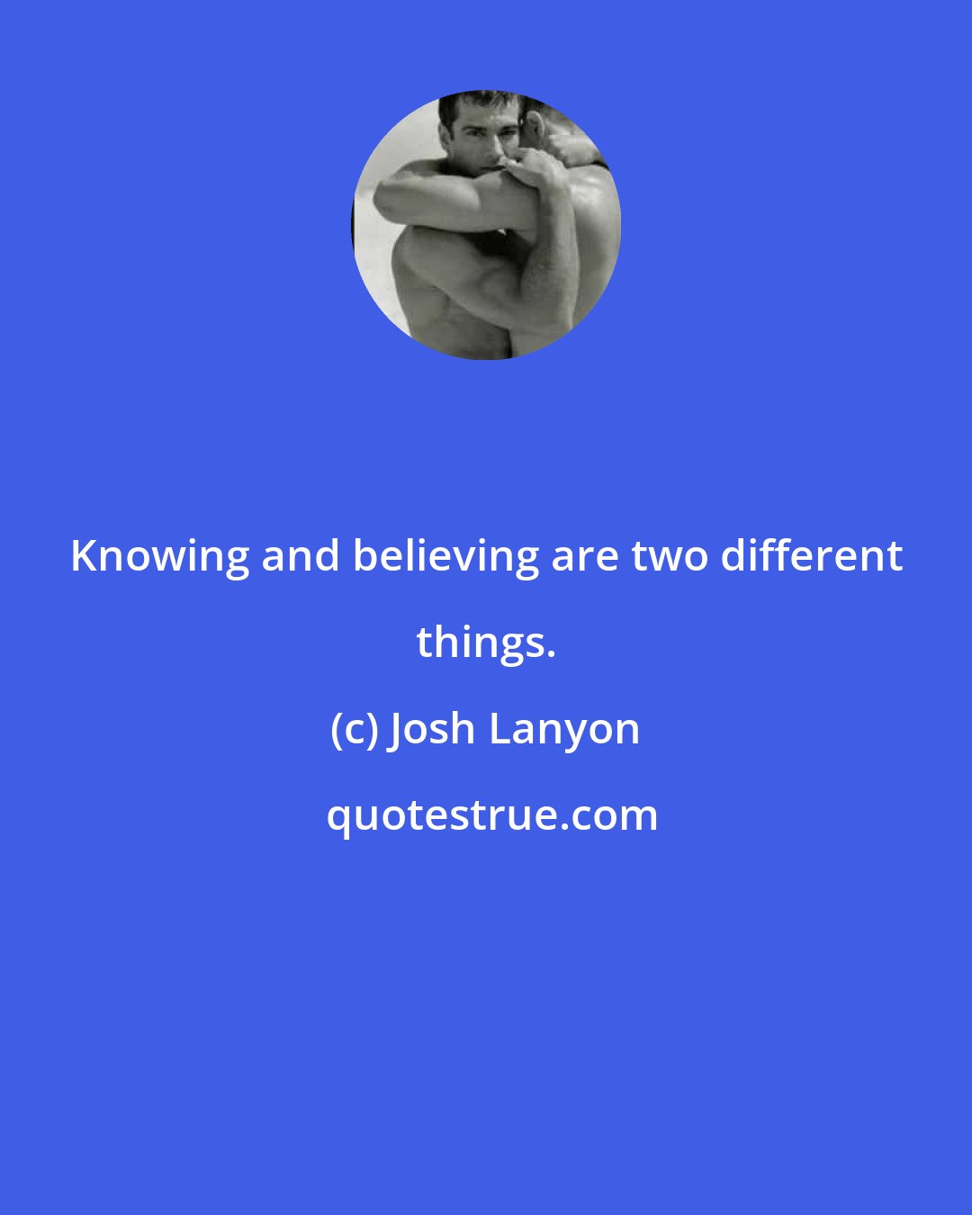 Josh Lanyon: Knowing and believing are two different things.