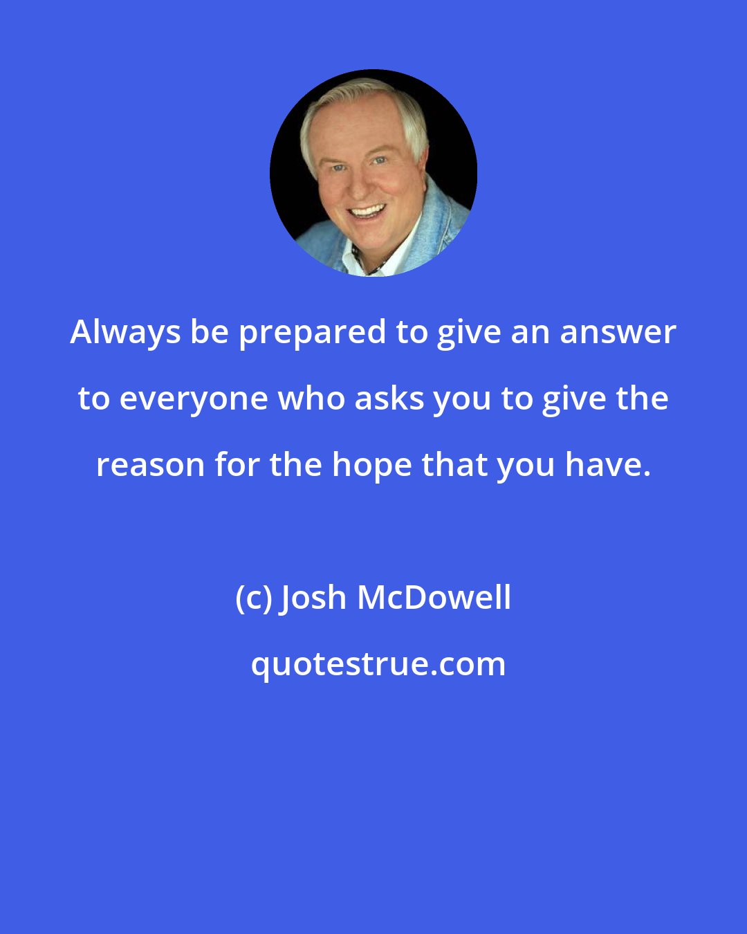 Josh McDowell: Always be prepared to give an answer to everyone who asks you to give the reason for the hope that you have.