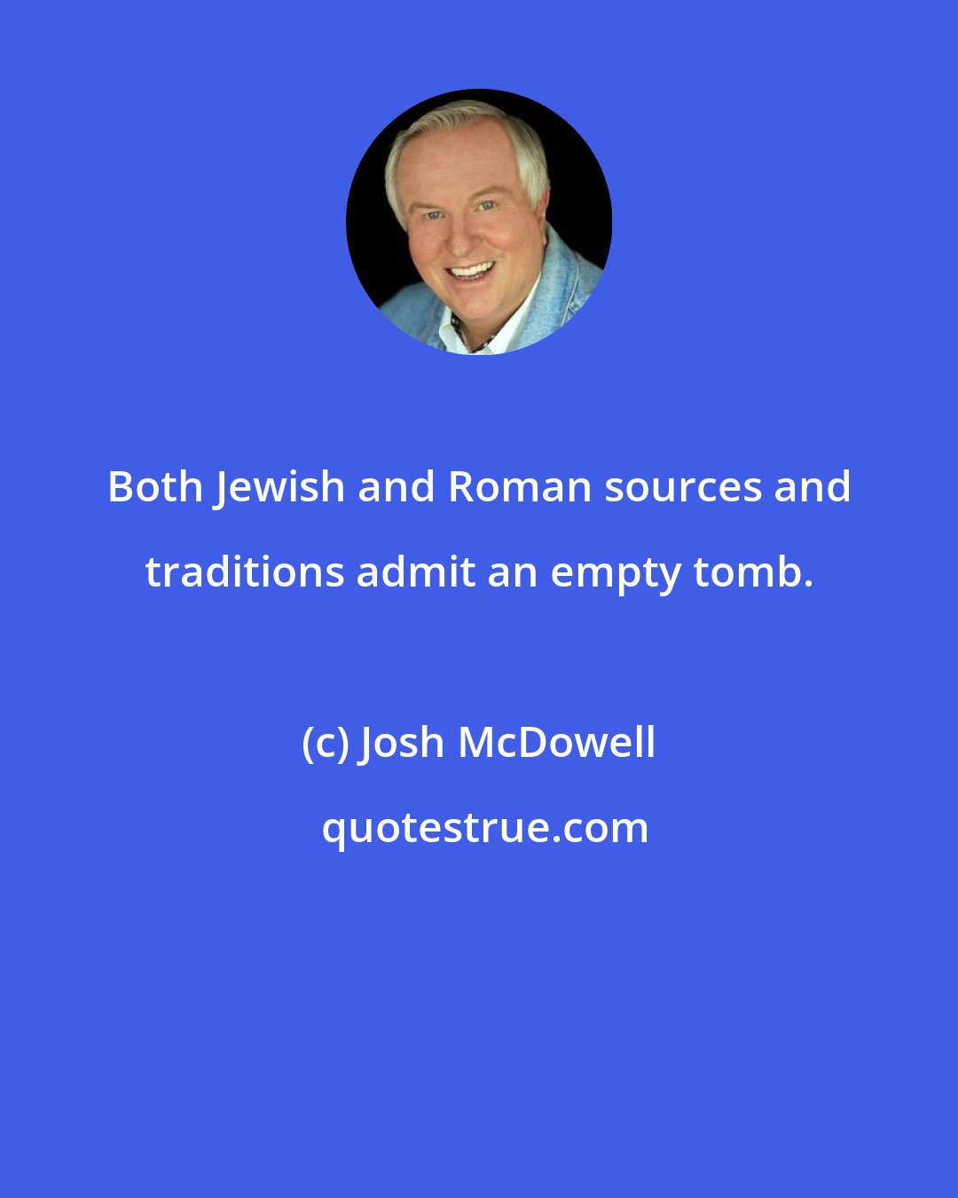 Josh McDowell: Both Jewish and Roman sources and traditions admit an empty tomb.